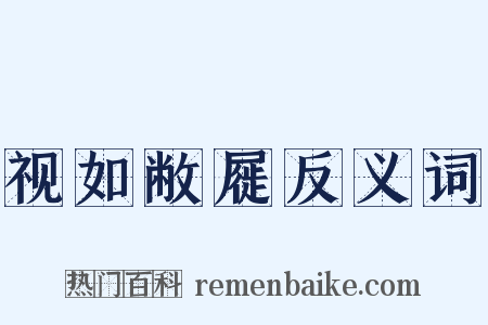 视如敝屣反义词是什么意思的图片